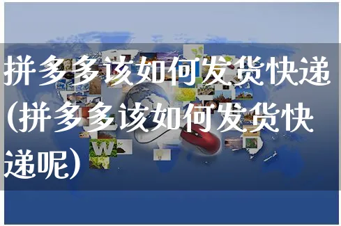 拼多多该如何发货快递(拼多多该如何发货快递呢)_https://www.czttao.com_京东电商_第1张