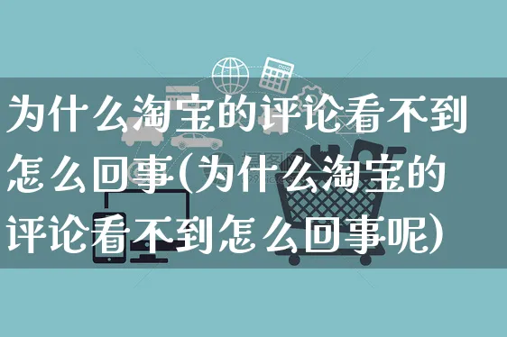 为什么淘宝的评论看不到怎么回事(为什么淘宝的评论看不到怎么回事呢)_https://www.czttao.com_拼多多电商_第1张