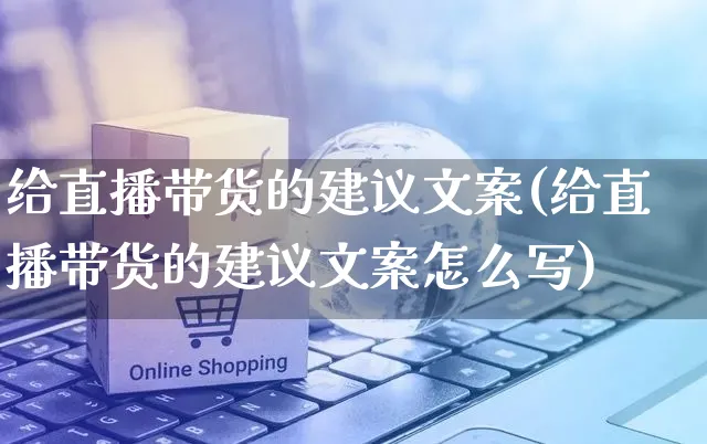 给直播带货的建议文案(给直播带货的建议文案怎么写)_https://www.czttao.com_视频/直播带货_第1张