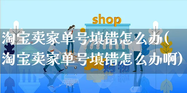 淘宝卖家单号填错怎么办(淘宝卖家单号填错怎么办啊)_https://www.czttao.com_电商资讯_第1张