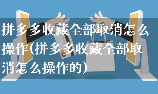 拼多多收藏全部取消怎么操作(拼多多收藏全部取消怎么操作的)_https://www.czttao.com_店铺装修_第1张