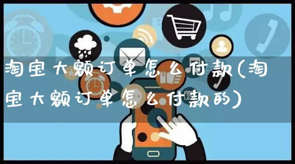 淘宝大额订单怎么付款(淘宝大额订单怎么付款的)_https://www.czttao.com_亚马逊电商_第1张