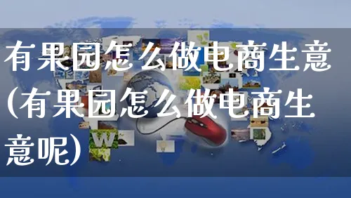 有果园怎么做电商生意(有果园怎么做电商生意呢)_https://www.czttao.com_电商资讯_第1张