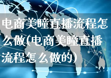 电商美瞳直播流程怎么做(电商美瞳直播流程怎么做的)_https://www.czttao.com_电商资讯_第1张