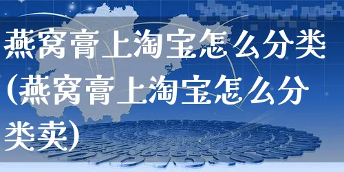 燕窝膏上淘宝怎么分类(燕窝膏上淘宝怎么分类卖)_https://www.czttao.com_拼多多电商_第1张