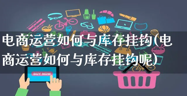 电商运营如何与库存挂钩(电商运营如何与库存挂钩呢)_https://www.czttao.com_电商运营_第1张