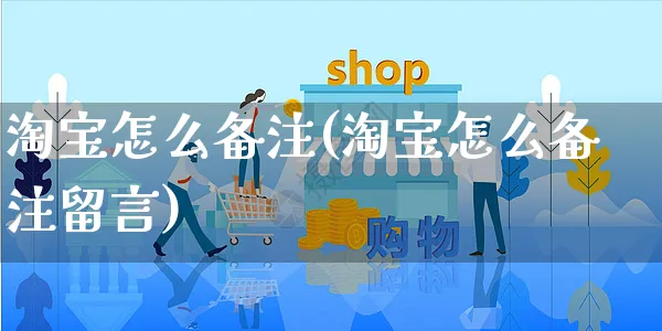 淘宝怎么备注(淘宝怎么备注留言)_https://www.czttao.com_抖音小店_第1张