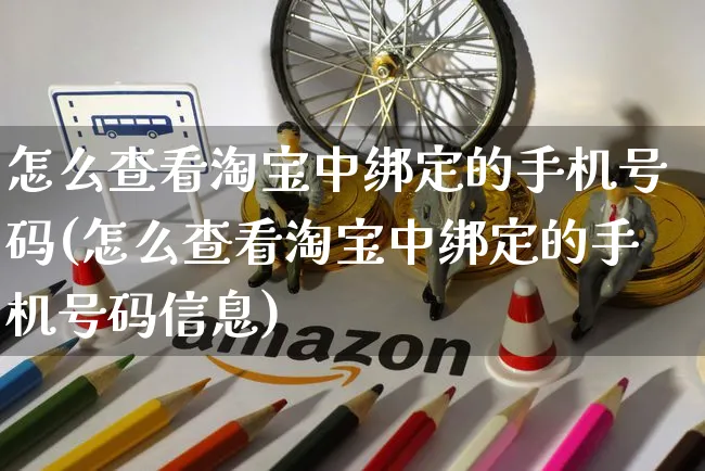 怎么查看淘宝中绑定的手机号码(怎么查看淘宝中绑定的手机号码信息)_https://www.czttao.com_抖音小店_第1张