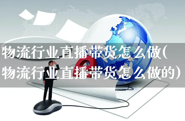 物流行业直播带货怎么做(物流行业直播带货怎么做的)_https://www.czttao.com_视频/直播带货_第1张