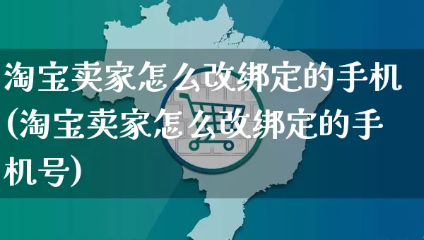 淘宝卖家怎么改绑定的手机(淘宝卖家怎么改绑定的手机号)_https://www.czttao.com_视频/直播带货_第1张