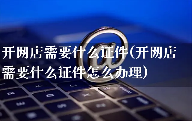 开网店需要什么证件(开网店需要什么证件怎么办理)_https://www.czttao.com_开店技巧_第1张