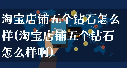 淘宝店铺五个钻石怎么样(淘宝店铺五个钻石怎么样啊)_https://www.czttao.com_店铺装修_第1张