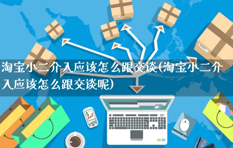 淘宝小二介入应该怎么跟交谈(淘宝小二介入应该怎么跟交谈呢)_https://www.czttao.com_视频/直播带货_第1张