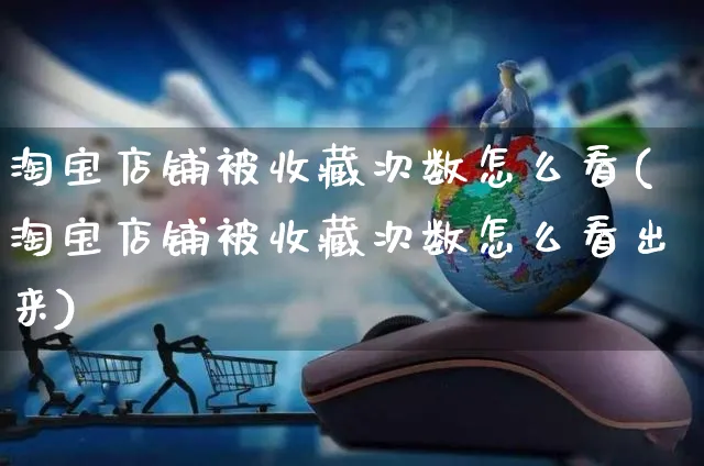 淘宝店铺被收藏次数怎么看(淘宝店铺被收藏次数怎么看出来)_https://www.czttao.com_淘宝电商_第1张