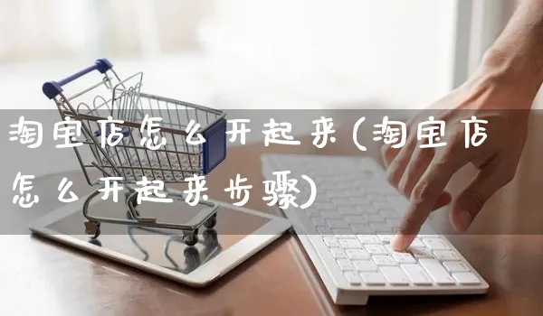 淘宝店怎么开起来(淘宝店怎么开起来步骤)_https://www.czttao.com_淘宝电商_第1张