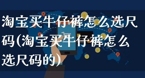 淘宝买牛仔裤怎么选尺码(淘宝买牛仔裤怎么选尺码的)_https://www.czttao.com_店铺规则_第1张