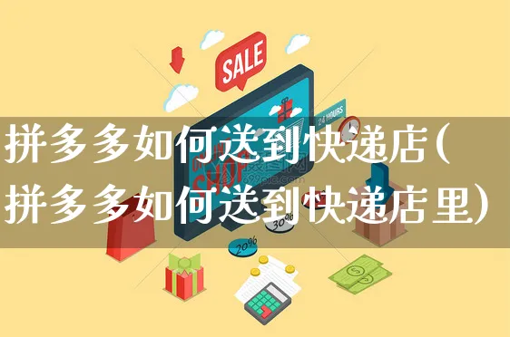 拼多多如何送到快递店(拼多多如何送到快递店里)_https://www.czttao.com_店铺规则_第1张