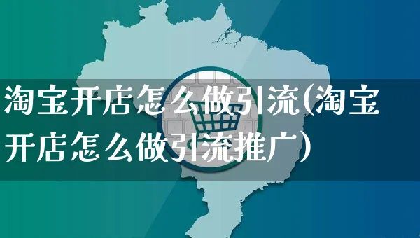 淘宝开店怎么做引流(淘宝开店怎么做引流推广)_https://www.czttao.com_淘宝电商_第1张