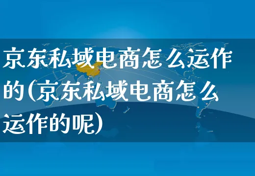 京东私域电商怎么运作的(京东私域电商怎么运作的呢)_https://www.czttao.com_京东电商_第1张