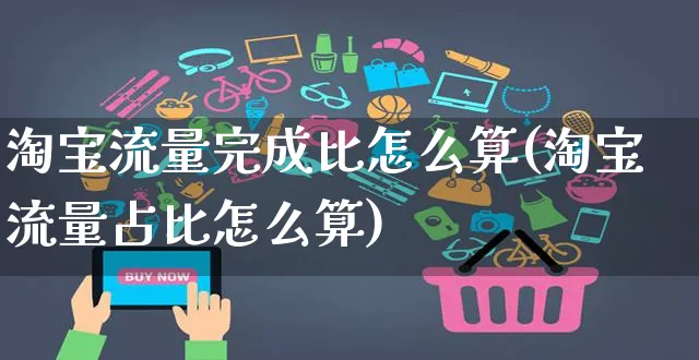 淘宝流量完成比怎么算(淘宝流量占比怎么算)_https://www.czttao.com_视频/直播带货_第1张