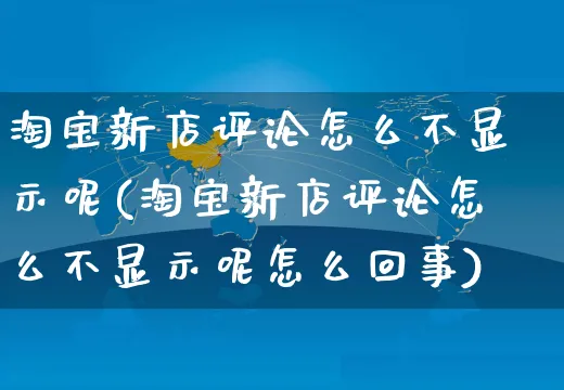 淘宝新店评论怎么不显示呢(淘宝新店评论怎么不显示呢怎么回事)_https://www.czttao.com_亚马逊电商_第1张