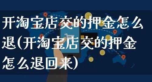 开淘宝店交的押金怎么退(开淘宝店交的押金怎么退回来)_https://www.czttao.com_店铺装修_第1张