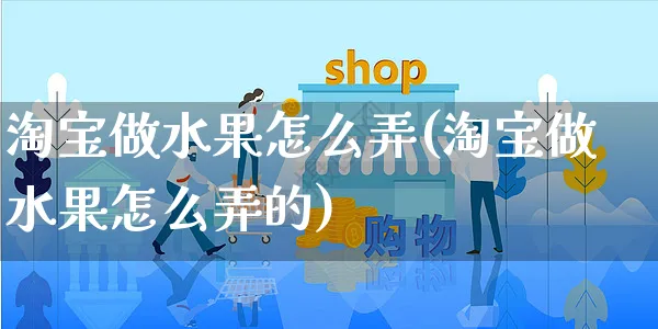 淘宝做水果怎么弄(淘宝做水果怎么弄的)_https://www.czttao.com_店铺装修_第1张