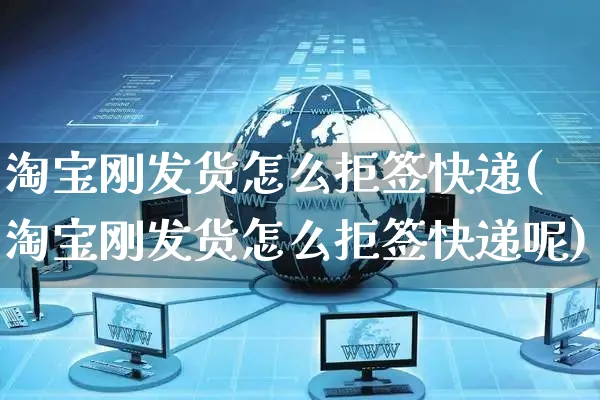 淘宝刚发货怎么拒签快递(淘宝刚发货怎么拒签快递呢)_https://www.czttao.com_视频/直播带货_第1张