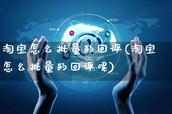 淘宝怎么批量的回评(淘宝怎么批量的回评呢)_https://www.czttao.com_电商运营_第1张