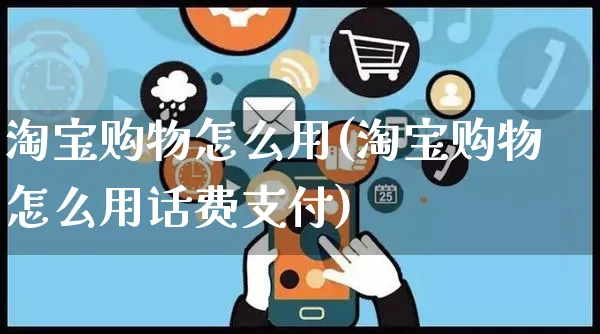 淘宝购物怎么用(淘宝购物怎么用话费支付)_https://www.czttao.com_抖音小店_第1张