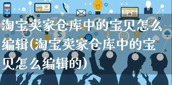 淘宝卖家仓库中的宝贝怎么编辑(淘宝卖家仓库中的宝贝怎么编辑的)_https://www.czttao.com_店铺规则_第1张