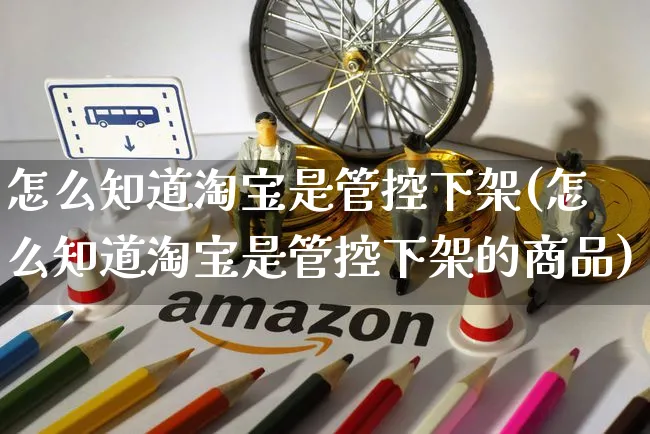 怎么知道淘宝是管控下架(怎么知道淘宝是管控下架的商品)_https://www.czttao.com_视频/直播带货_第1张