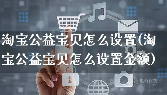 淘宝公益宝贝怎么设置(淘宝公益宝贝怎么设置金额)_https://www.czttao.com_淘宝电商_第1张