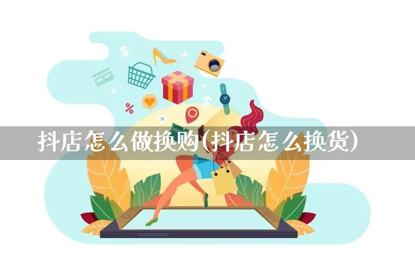 抖店怎么做换购(抖店怎么换货)_https://www.czttao.com_抖音小店_第1张