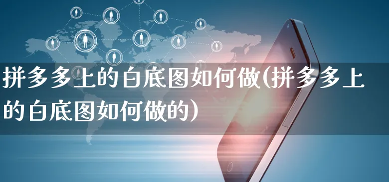 拼多多上的白底图如何做(拼多多上的白底图如何做的)_https://www.czttao.com_拼多多电商_第1张