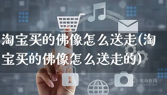 淘宝买的佛像怎么送走(淘宝买的佛像怎么送走的)_https://www.czttao.com_店铺装修_第1张