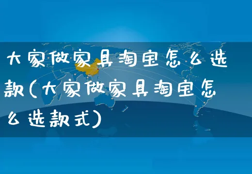 大家做家具淘宝怎么选款(大家做家具淘宝怎么选款式)_https://www.czttao.com_亚马逊电商_第1张