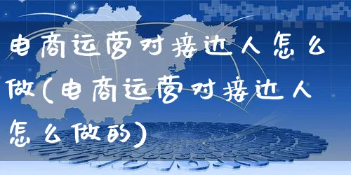 电商运营对接达人怎么做(电商运营对接达人怎么做的)_https://www.czttao.com_电商运营_第1张