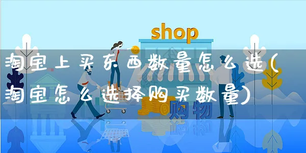 淘宝上买东西数量怎么选(淘宝怎么选择购买数量)_https://www.czttao.com_店铺装修_第1张