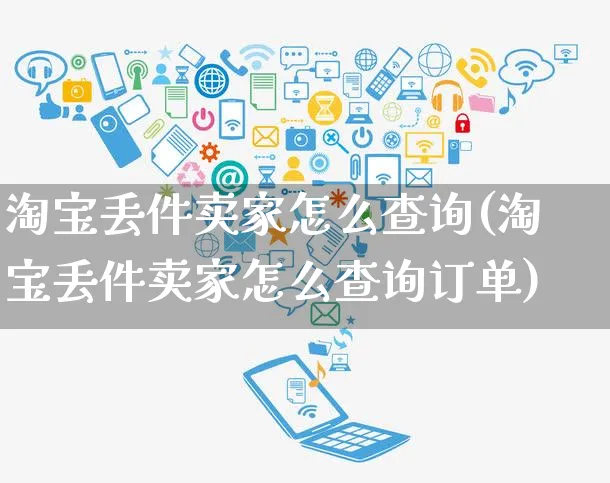 淘宝丢件卖家怎么查询(淘宝丢件卖家怎么查询订单)_https://www.czttao.com_开店技巧_第1张