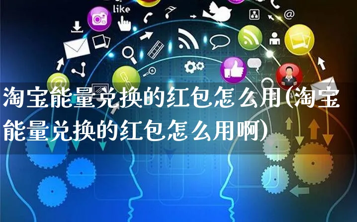 淘宝能量兑换的红包怎么用(淘宝能量兑换的红包怎么用啊)_https://www.czttao.com_视频/直播带货_第1张