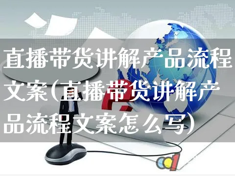 直播带货讲解产品流程文案(直播带货讲解产品流程文案怎么写)_https://www.czttao.com_视频/直播带货_第1张