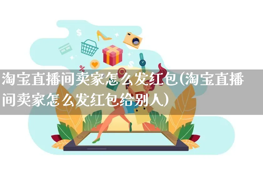 淘宝直播间卖家怎么发红包(淘宝直播间卖家怎么发红包给别人)_https://www.czttao.com_京东电商_第1张