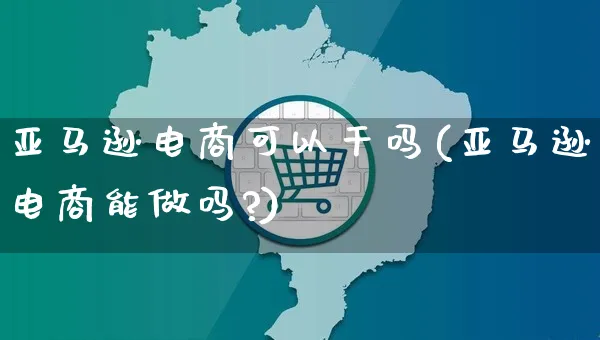 亚马逊电商可以干吗(亚马逊电商能做吗?)_https://www.czttao.com_亚马逊电商_第1张