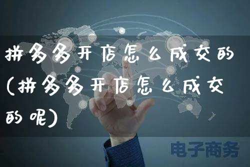 拼多多开店怎么成交的(拼多多开店怎么成交的呢)_https://www.czttao.com_京东电商_第1张