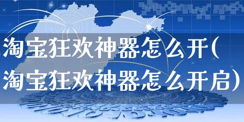 淘宝狂欢神器怎么开(淘宝狂欢神器怎么开启)_https://www.czttao.com_淘宝电商_第1张