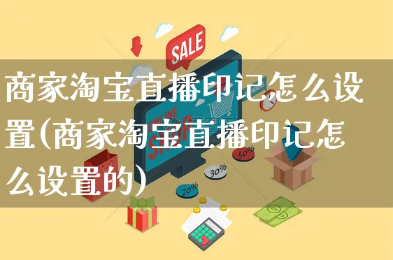 商家淘宝直播印记怎么设置(商家淘宝直播印记怎么设置的)_https://www.czttao.com_电商运营_第1张