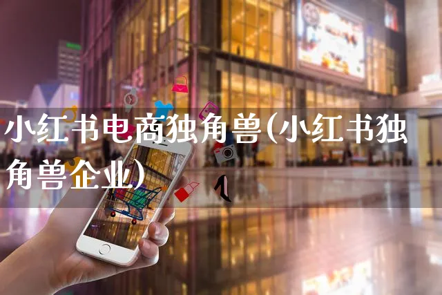 小红书电商独角兽(小红书独角兽企业)_https://www.czttao.com_小红书_第1张