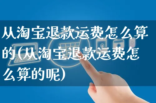 从淘宝退款运费怎么算的(从淘宝退款运费怎么算的呢)_https://www.czttao.com_淘宝电商_第1张