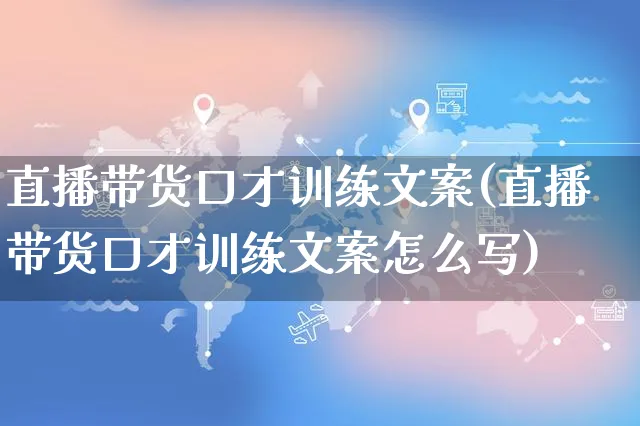 直播带货口才训练文案(直播带货口才训练文案怎么写)_https://www.czttao.com_视频/直播带货_第1张